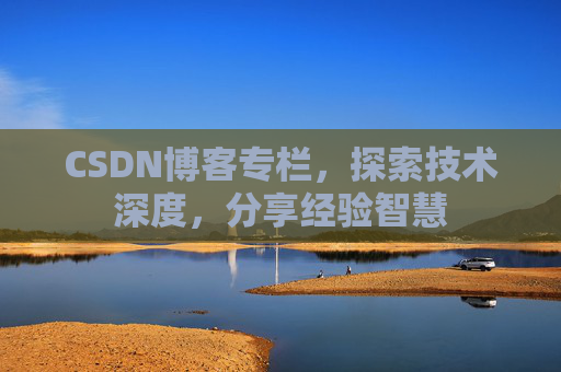 CSDN博客专栏，探索技术深度，分享经验智慧