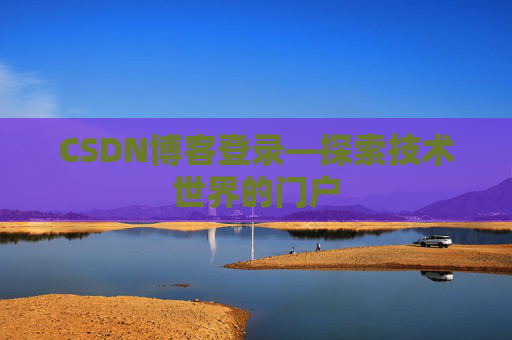 CSDN博客登录—探索技术世界的门户